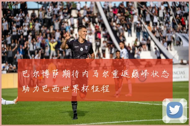 巴尔博萨期待内马尔重返巅峰状态助力巴西世界杯征程