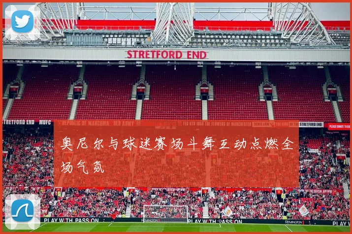 奥尼尔与球迷赛场斗舞互动点燃全场气氛
