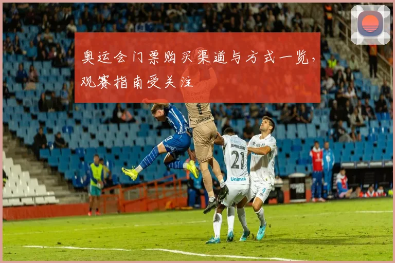 奥运会门票购买渠道与方式一览，观赛指南受关注