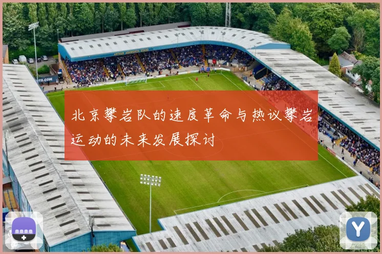北京攀岩队的速度革命与热议攀岩运动的未来发展探讨