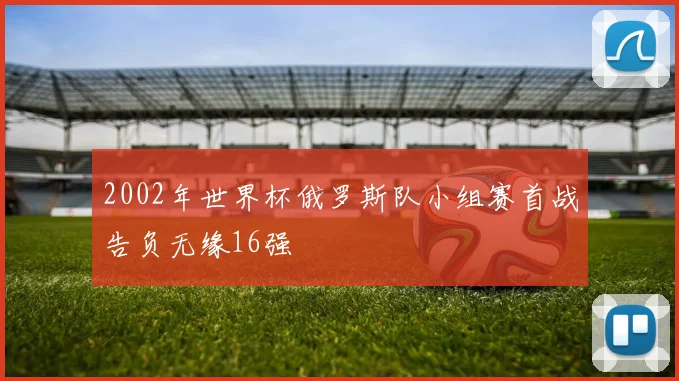 2002年世界杯俄罗斯队小组赛首战告负无缘16强